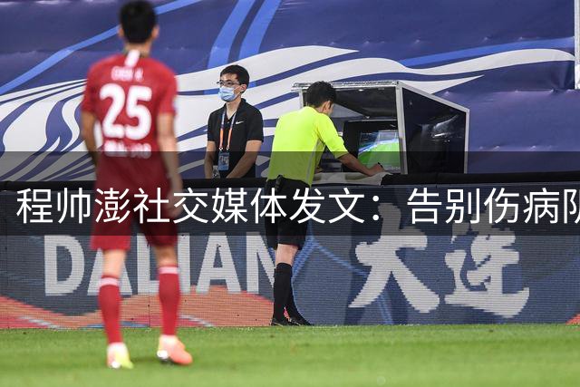 程帅澎社交媒体发文：告别伤病阴霾 赛场重获新生